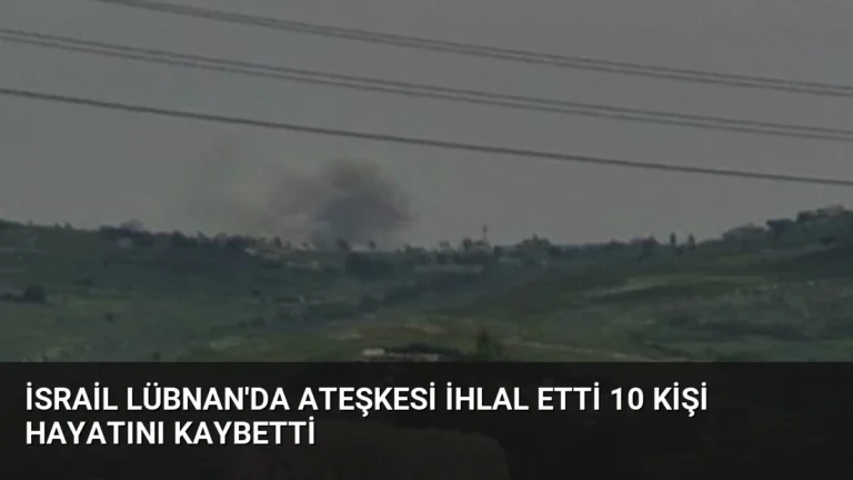 İsrail Lübnan’da Ateşkesi İhlal Etti 10 Kişi Hayatını Kaybetti