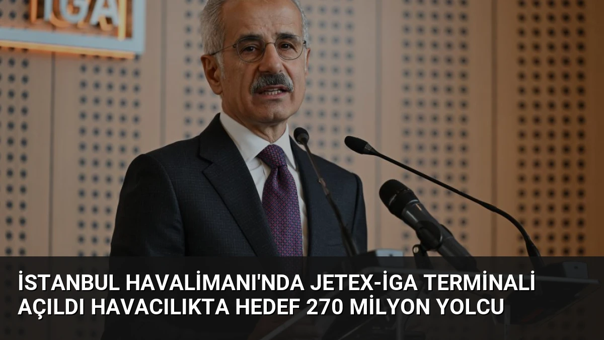 İstanbul Havalimanı’nda JETEX-İGA Terminali Açıldı Havacılıkta Hedef 270 Milyon Yolcu