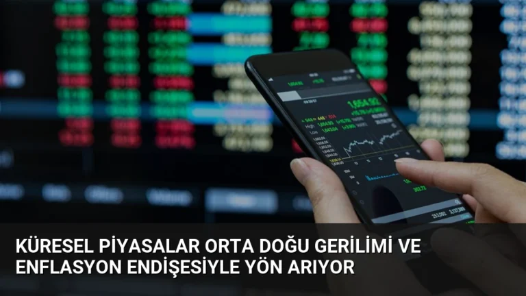 Küresel Piyasalar Orta Doğu Gerilimi ve Enflasyon Endişesiyle Yön Arıyor