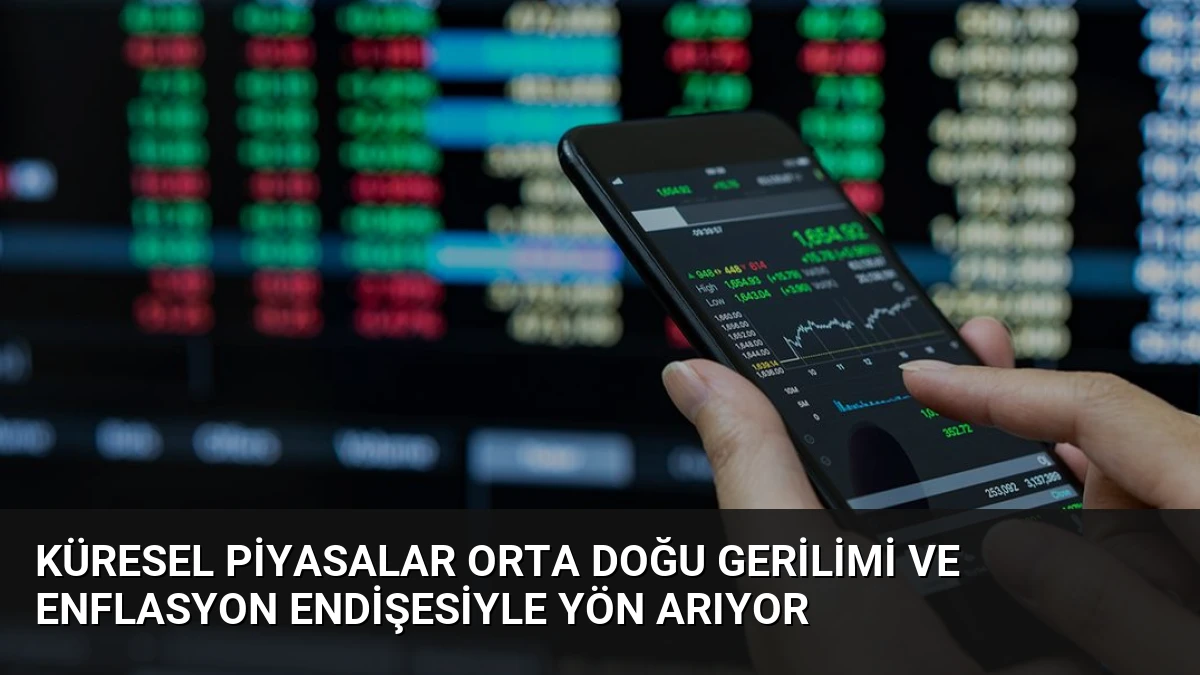 Küresel Piyasalar Orta Doğu Gerilimi ve Enflasyon Endişesiyle Yön Arıyor