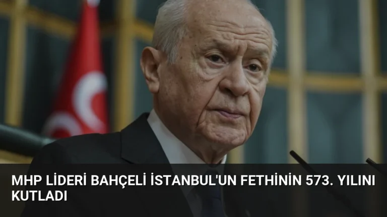 MHP Lideri Bahçeli İstanbul’un Fethinin 573. Yılını Kutladı