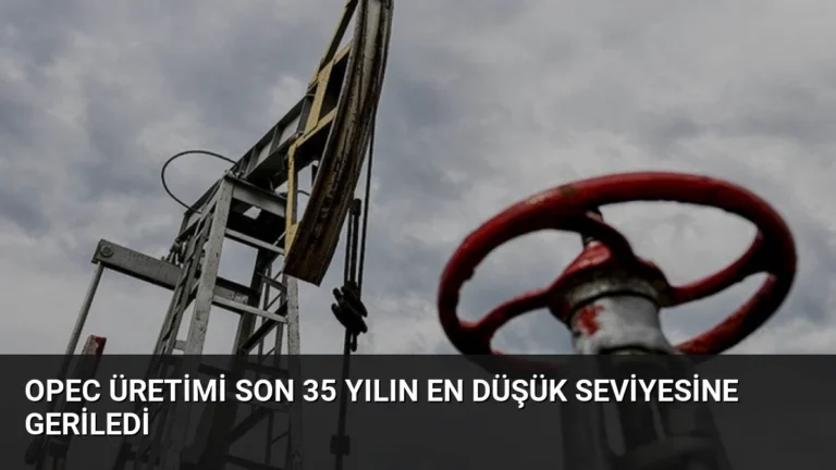 OPEC Üretimi Son 35 Yılın En Düşük Seviyesine Geriledi