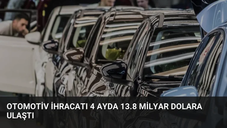 Otomotiv İhracatı 4 Ayda 13.8 Milyar Dolara Ulaştı