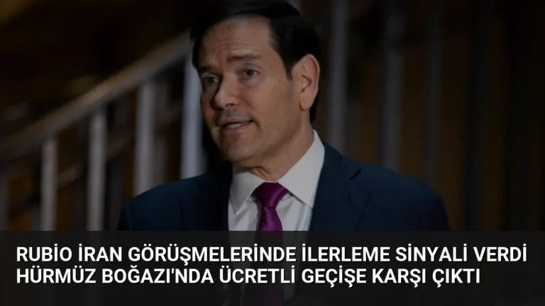 Rubio İran görüşmelerinde ilerleme sinyali verdi Hürmüz Boğazı’nda ücretli geçişe karşı çıktı