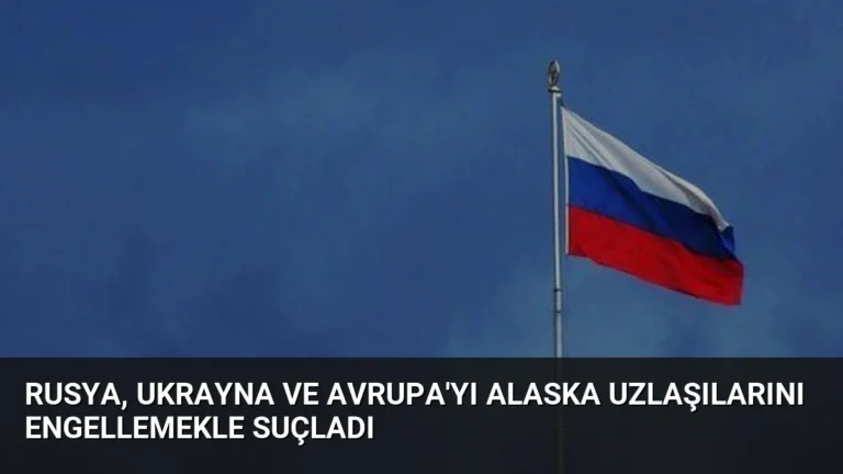 Rusya, Ukrayna ve Avrupa’yı Alaska Uzlaşılarını Engellemekle Suçladı