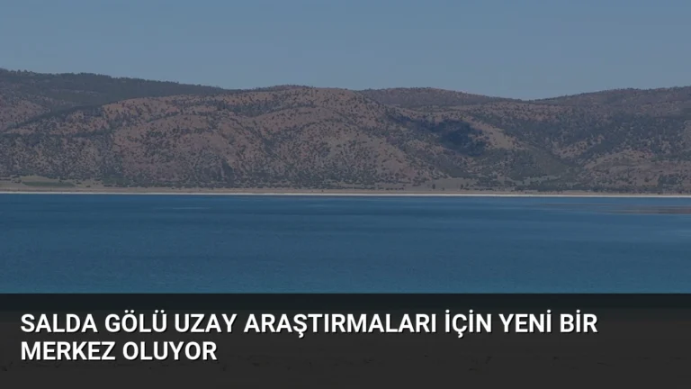 Salda Gölü Uzay Araştırmaları İçin Yeni Bir Merkez Oluyor