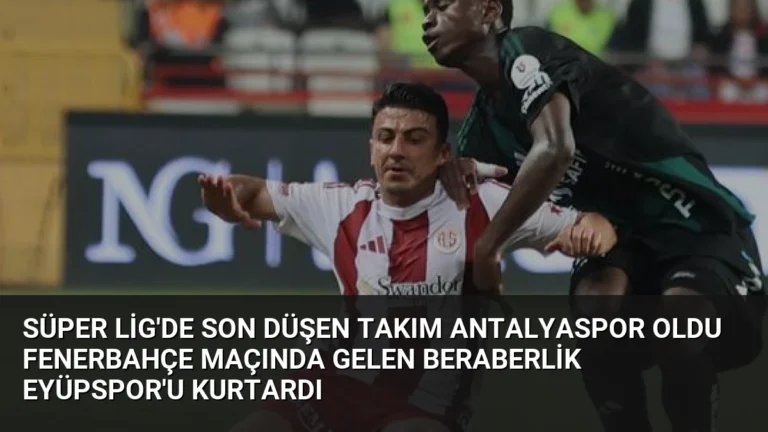 Süper Lig’de Son Düşen Takım Antalyaspor Oldu Fenerbahçe Maçında Gelen Beraberlik Eyüpspor’u Kurtardı