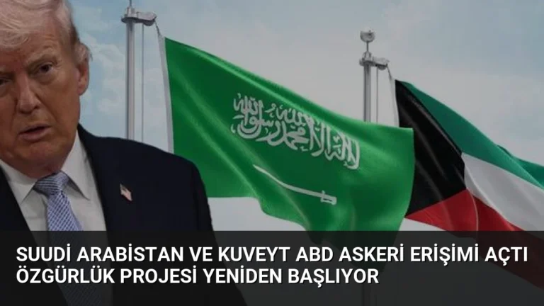 Suudi Arabistan ve Kuveyt ABD Askeri Erişimi Açtı Özgürlük Projesi Yeniden Başlıyor