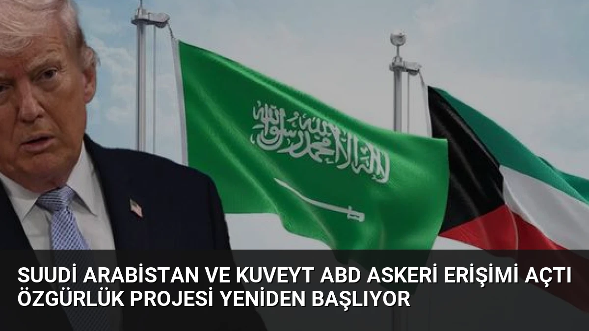 Suudi Arabistan ve Kuveyt ABD Askeri Erişimi Açtı Özgürlük Projesi Yeniden Başlıyor