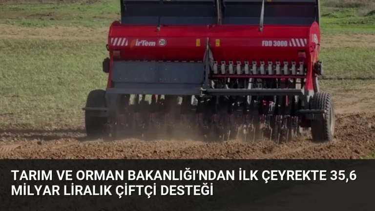 Tarım ve Orman Bakanlığı’ndan İlk Çeyrekte 35,6 Milyar Liralık Çiftçi Desteği