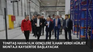 TOMTAŞ Havacılık Gençlere İlham Verdi Hürjet Montajı Kayseri’de Başlayacak