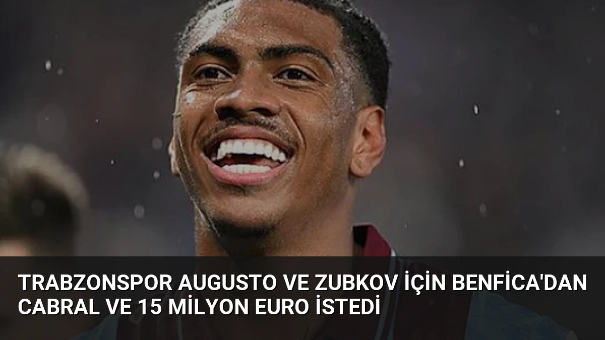 Trabzonspor Augusto ve Zubkov İçin Benfica’dan Cabral Ve 15 Milyon Euro İstedi