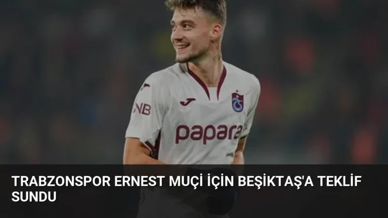 Trabzonspor Ernest Muçi İçin Beşiktaş’a Teklif Sundu