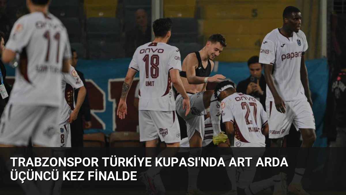 Trabzonspor Türkiye Kupası’nda Art Arda Üçüncü Kez Finalde