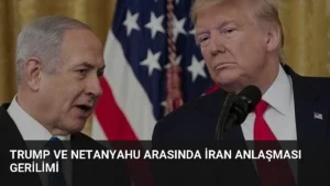 Trump ve Netanyahu Arasında İran Anlaşması Gerilimi