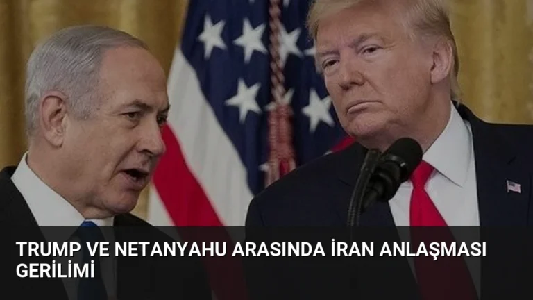 Trump ve Netanyahu Arasında İran Anlaşması Gerilimi