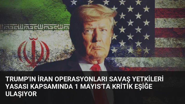 Trump’ın İran Operasyonları Savaş Yetkileri Yasası Kapsamında 1 Mayıs’ta Kritik Eşiğe Ulaşıyor