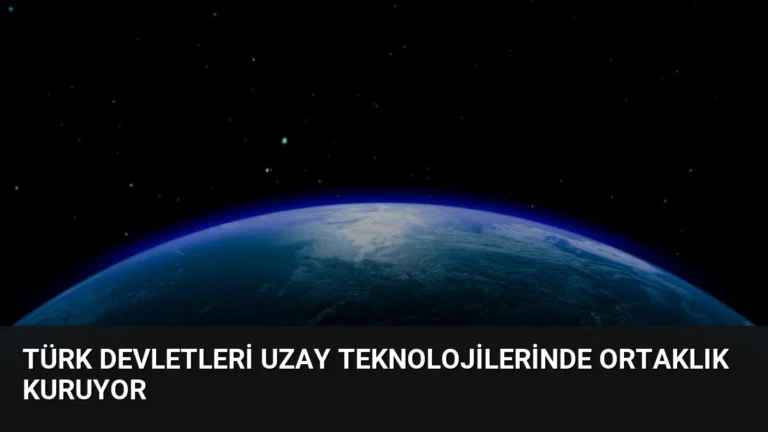 Türk Devletleri Uzay Teknolojilerinde Ortaklık Kuruyor