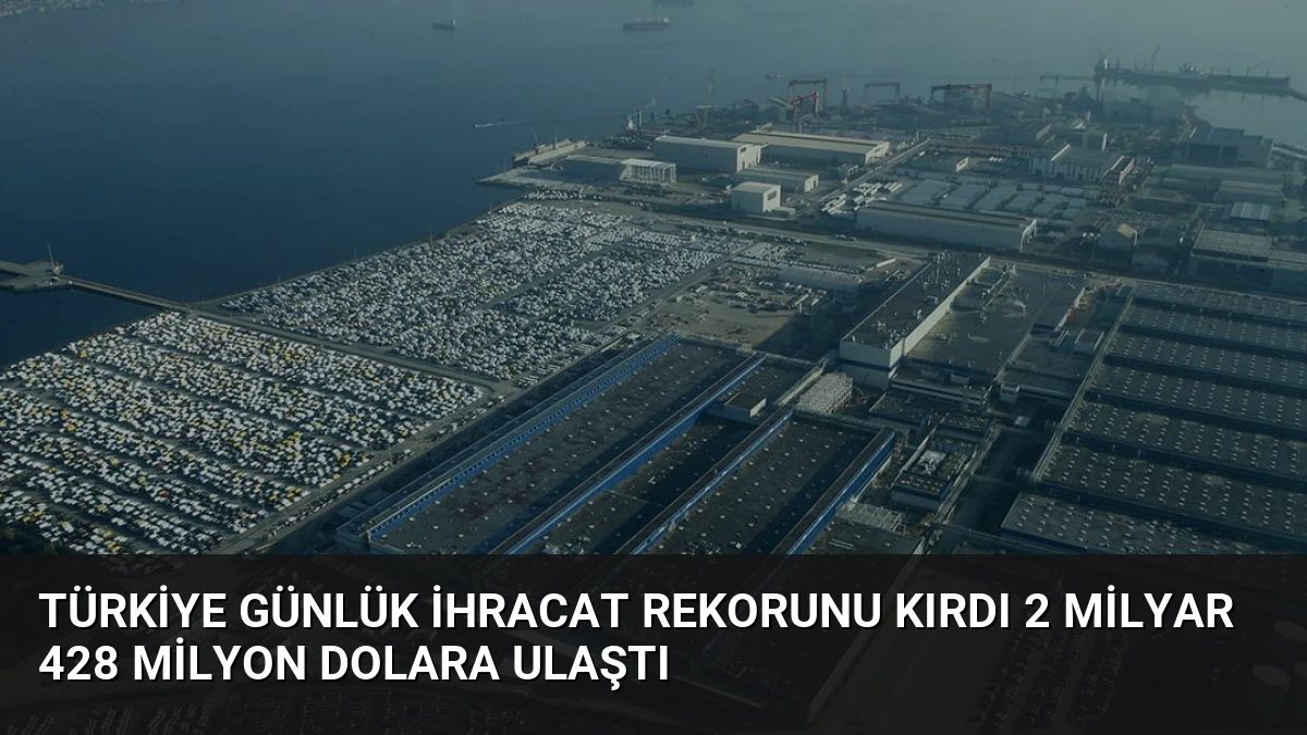 Türkiye Günlük İhracat Rekorunu Kırdı 2 Milyar 428 Milyon Dolara Ulaştı