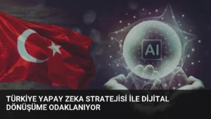 Türkiye Yapay Zeka Stratejisi ile Dijital Dönüşüme Odaklanıyor