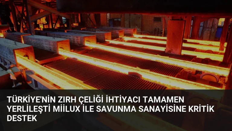 Türkiye’nin Zırh Çeliği İhtiyacı Tamamen Yerlileşti Miilux ile Savunma Sanayisine Kritik Destek