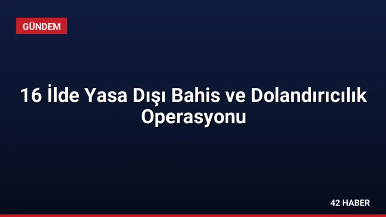 16 İlde Yasa Dışı Bahis ve Dolandırıcılık Operasyonu