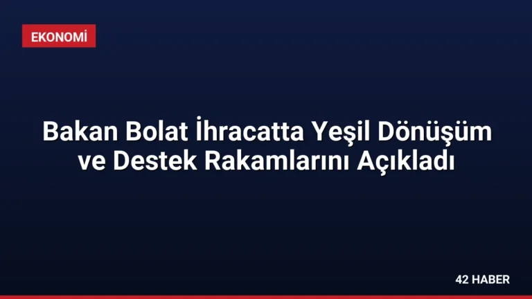 Bakan Bolat İhracatta Yeşil Dönüşüm ve Destek Rakamlarını Açıkladı
