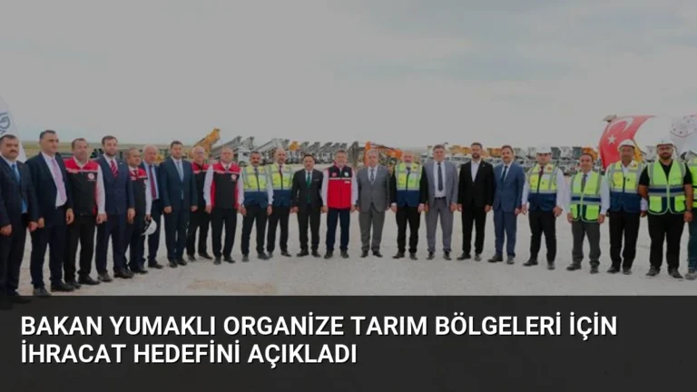 Bakan Yumaklı Organize Tarım Bölgeleri İçin İhracat Hedefini Açıkladı