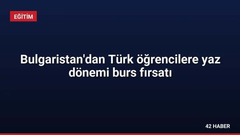 Bulgaristan’dan Türk öğrencilere yaz dönemi burs fırsatı