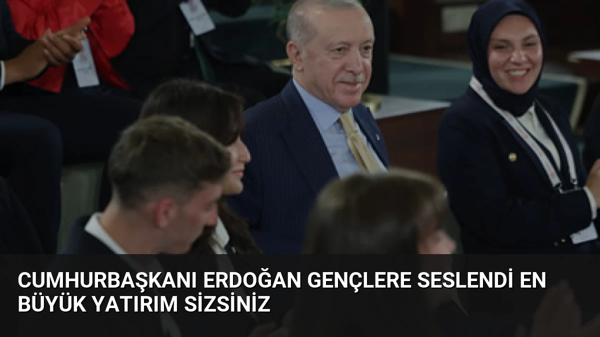 Cumhurbaşkanı Erdoğan Gençlere Seslendi En Büyük Yatırım Sizsiniz