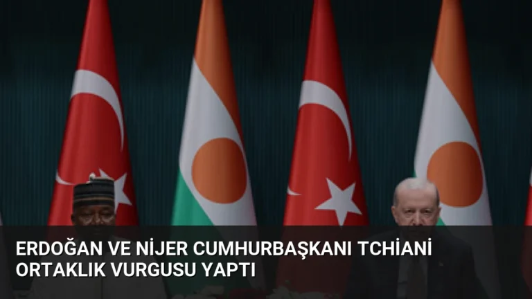 Erdoğan ve Nijer Cumhurbaşkanı Tchiani Ortaklık Vurgusu Yaptı