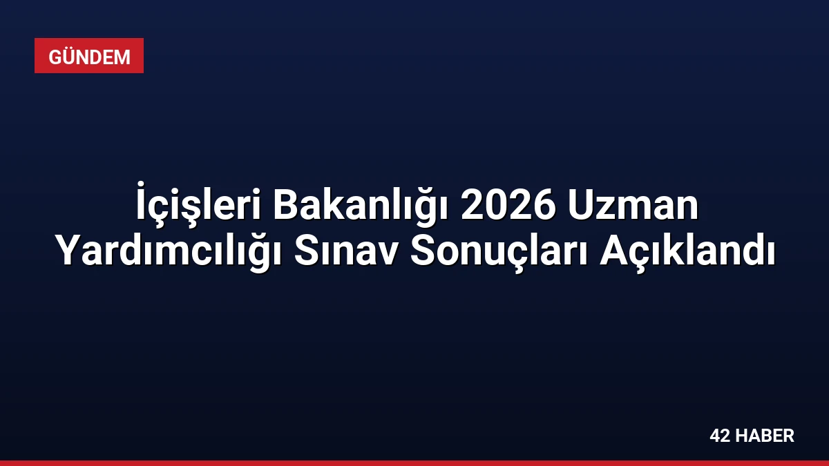 İçişleri Bakanlığı 2026 Uzman Yardımcılığı Sınav Sonuçları Açıklandı
