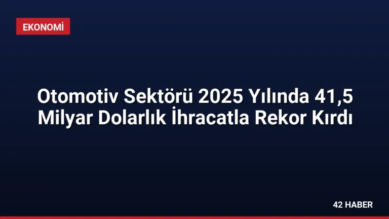 Otomotiv Sektörü 2025 Yılında 41,5 Milyar Dolarlık İhracatla Rekor Kırdı
