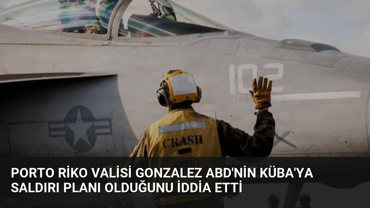 Porto Riko Valisi Gonzalez ABD’nin Küba’ya Saldırı Planı Olduğunu İddia Etti