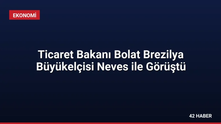 Ticaret Bakanı Bolat Brezilya Büyükelçisi Neves ile Görüştü