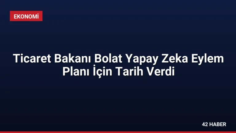 Ticaret Bakanı Bolat Yapay Zeka Eylem Planı İçin Tarih Verdi