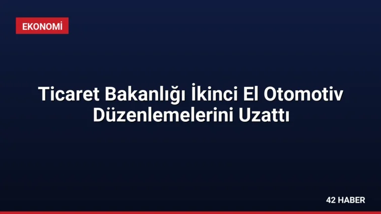 Ticaret Bakanlığı İkinci El Otomotiv Düzenlemelerini Uzattı