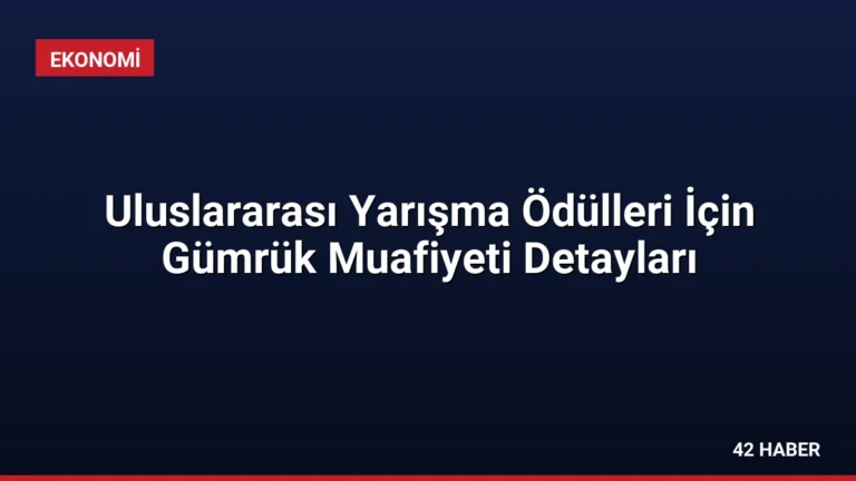 Uluslararası Yarışma Ödülleri İçin Gümrük Muafiyeti Detayları