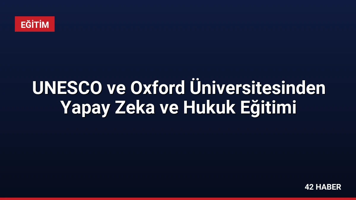 UNESCO ve Oxford Üniversitesinden Yapay Zeka ve Hukuk Eğitimi