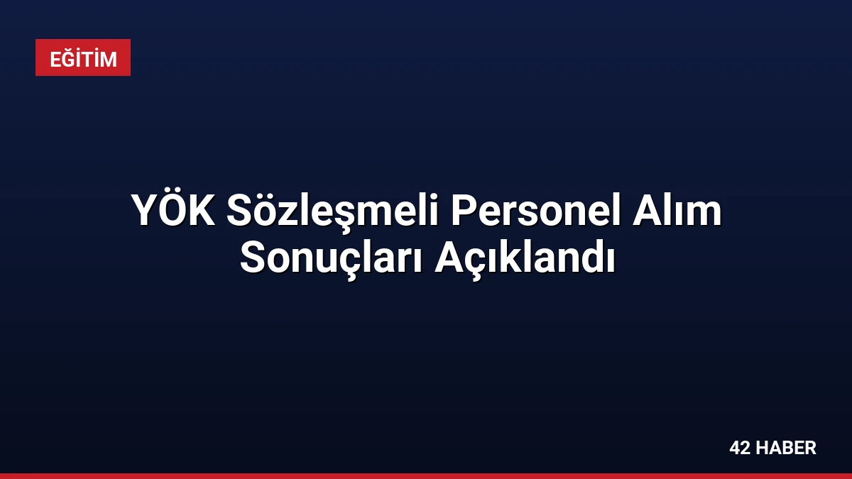 YÖK Sözleşmeli Personel Alım Sonuçları Açıklandı