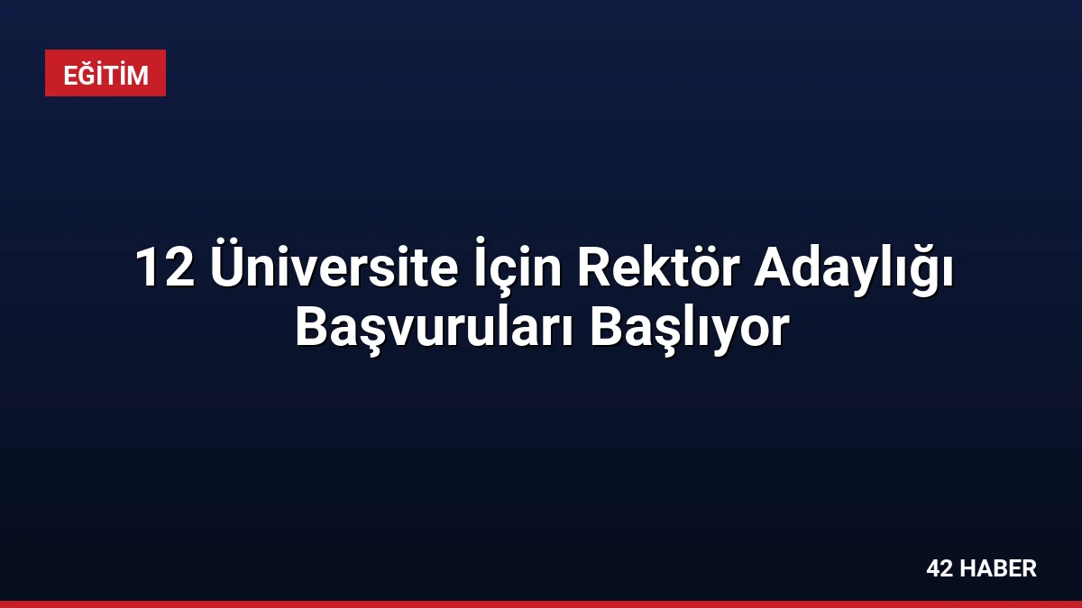 12 Üniversite İçin Rektör Adaylığı Başvuruları Başlıyor