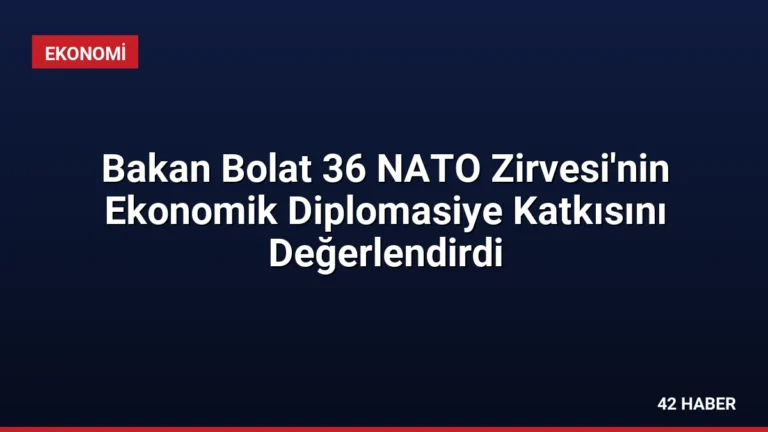 Bakan Bolat 36 NATO Zirvesi’nin Ekonomik Diplomasiye Katkısını Değerlendirdi