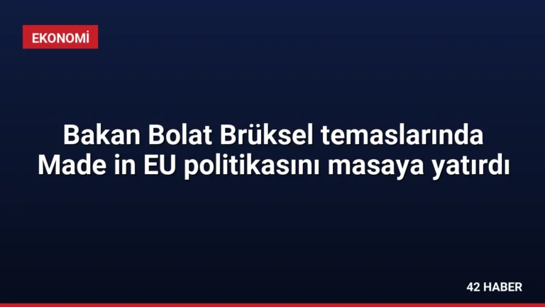 Bakan Bolat Brüksel temaslarında Made in EU politikasını masaya yatırdı
