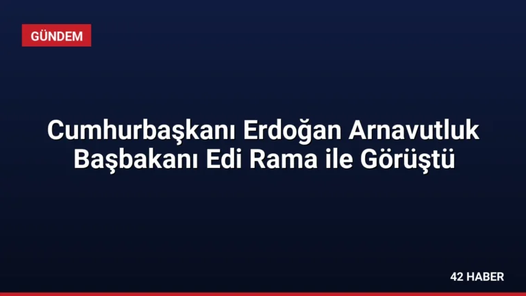 Cumhurbaşkanı Erdoğan Arnavutluk Başbakanı Edi Rama ile Görüştü