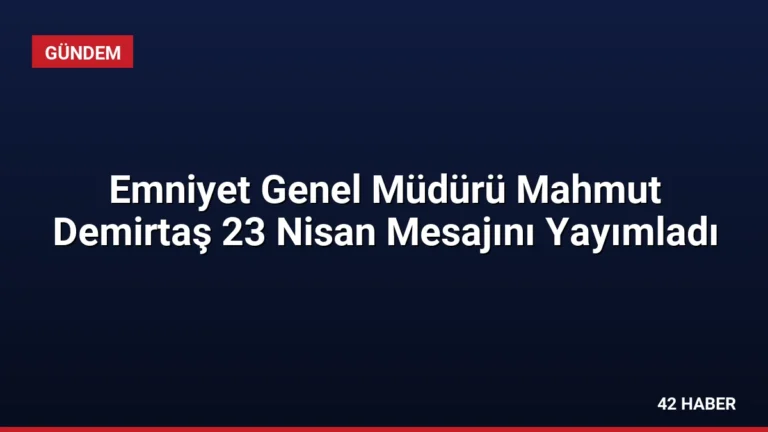 Emniyet Genel Müdürü Mahmut Demirtaş 23 Nisan Mesajını Yayımladı