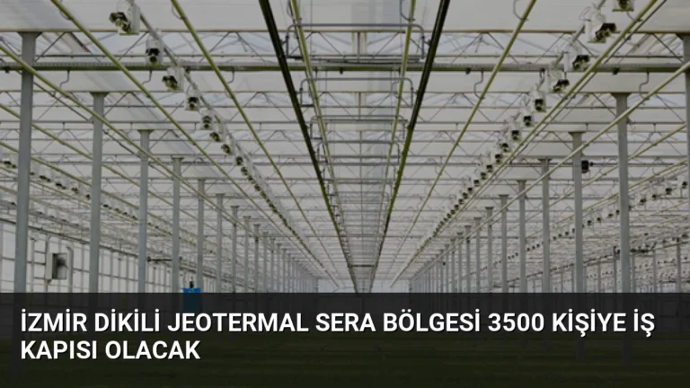 İzmir Dikili Jeotermal Sera Bölgesi 3500 Kişiye İş Kapısı Olacak
