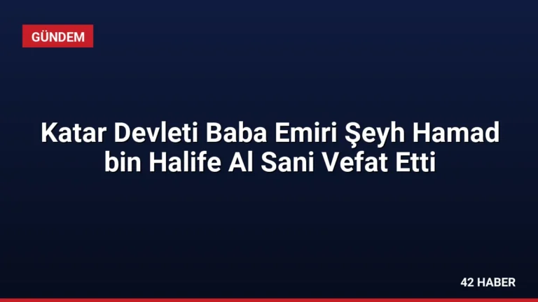 Katar Devleti Baba Emiri Şeyh Hamad bin Halife Al Sani Vefat Etti