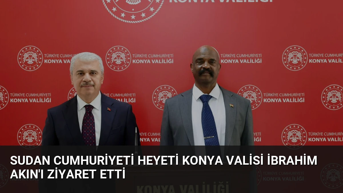 Sudan Cumhuriyeti Heyeti Konya Valisi İbrahim Akın’ı Ziyaret Etti