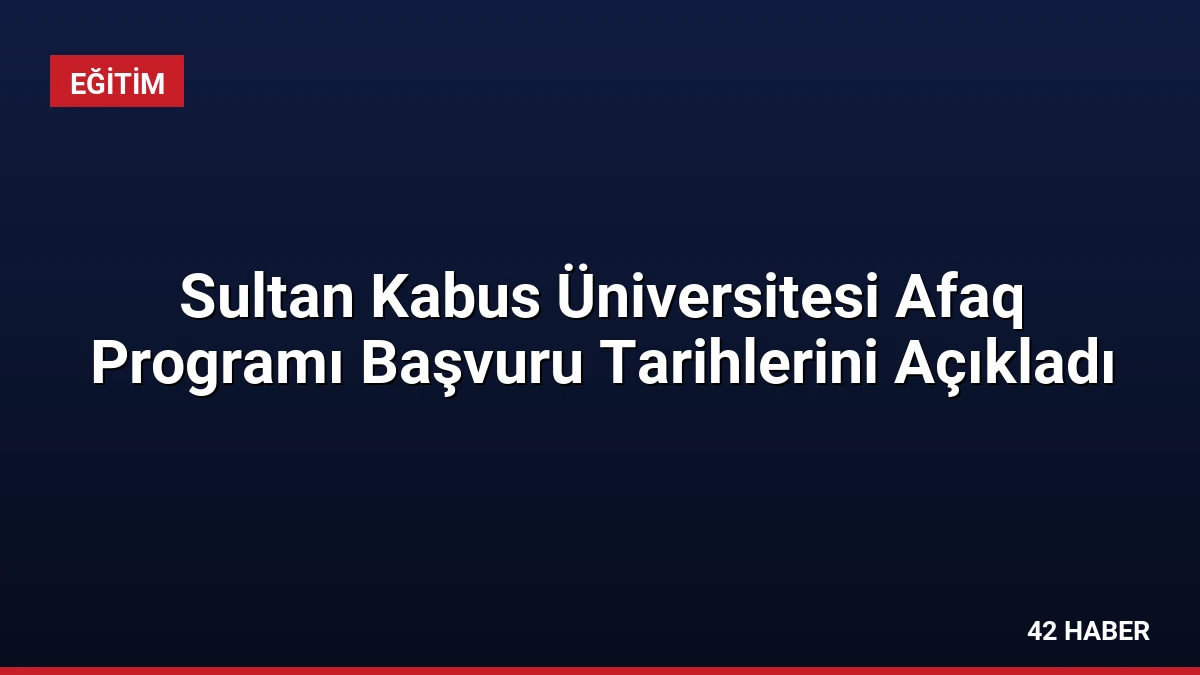Sultan Kabus Üniversitesi Afaq Programı Başvuru Tarihlerini Açıkladı