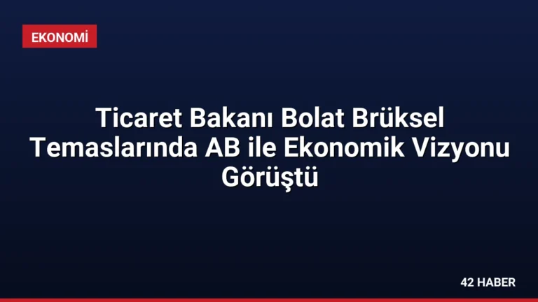 Ticaret Bakanı Bolat Brüksel Temaslarında AB ile Ekonomik Vizyonu Görüştü